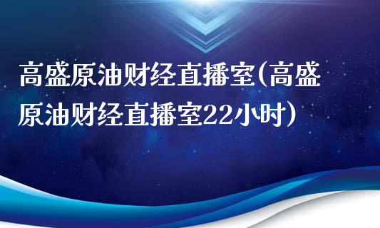 高盛原油财经直播室(高盛原油财经直播室22小时)_https://www.yunyouns.com_股指期货_第1张