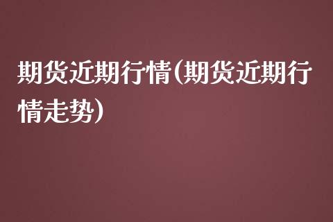 期货近期行情(期货近期行情走势)_https://www.yunyouns.com_期货行情_第1张