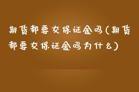 期货都要交保证金吗(期货都要交保证金吗为什么)_https://www.yunyouns.com_期货直播_第1张