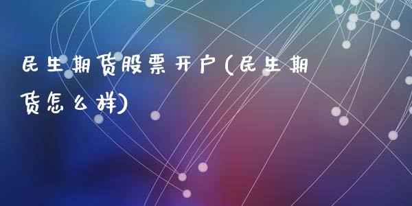 民生期货股票开户(民生期货怎么样)_https://www.yunyouns.com_期货行情_第1张