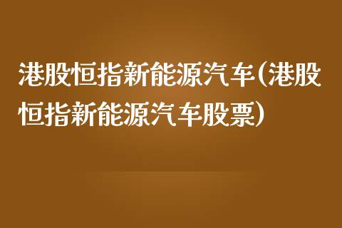 港股恒指新能源汽车(港股恒指新能源汽车股票)_https://www.yunyouns.com_股指期货_第1张