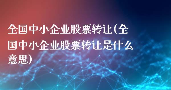 全国中小企业股票转让(全国中小企业股票转让是什么意思)_https://www.yunyouns.com_期货直播_第1张