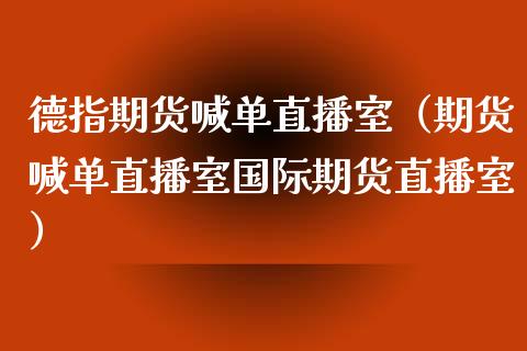 德指期货喊单直播室（期货喊单直播室国际期货直播室）_https://www.yunyouns.com_期货行情_第1张