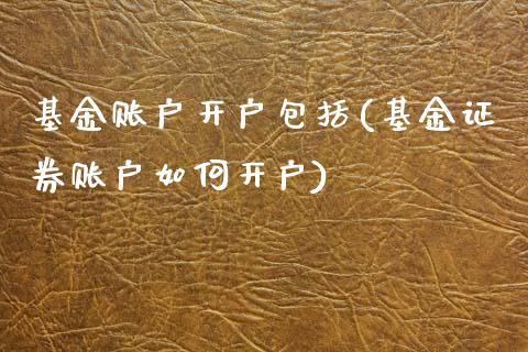 基金账户开户包括(基金证券账户如何开户)_https://www.yunyouns.com_股指期货_第1张