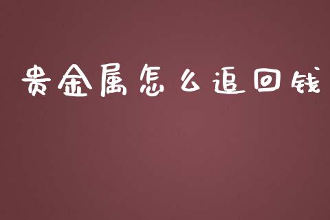 贵金属怎么追回钱_https://www.yunyouns.com_期货行情_第1张