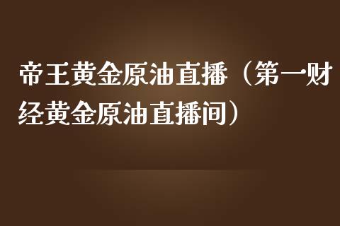 帝王黄金原油直播（第一财经黄金原油直播间）_https://www.yunyouns.com_期货行情_第1张