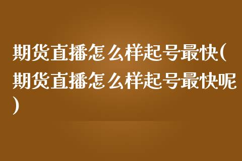 期货直播怎么样起号最快(期货直播怎么样起号最快呢)_https://www.yunyouns.com_恒生指数_第1张