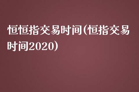 恒恒指交易时间(恒指交易时间2020)_https://www.yunyouns.com_期货直播_第1张