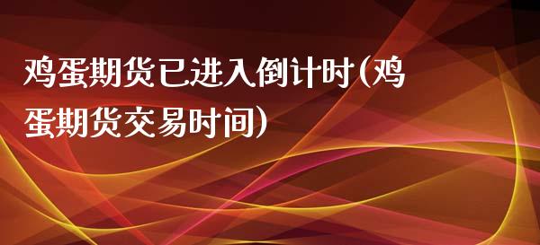 鸡蛋期货已进入倒计时(鸡蛋期货交易时间)_https://www.yunyouns.com_恒生指数_第1张