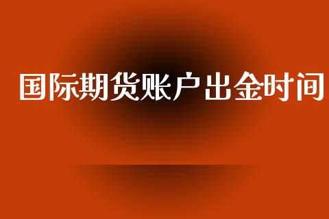 国际期货账户出金时间_https://www.yunyouns.com_期货行情_第1张