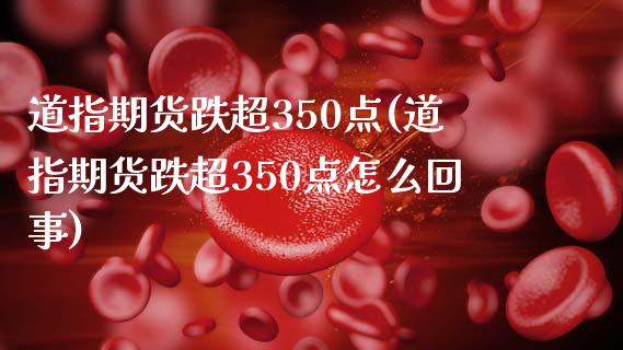 道指期货跌超350点(道指期货跌超350点怎么回事)_https://www.yunyouns.com_期货行情_第1张