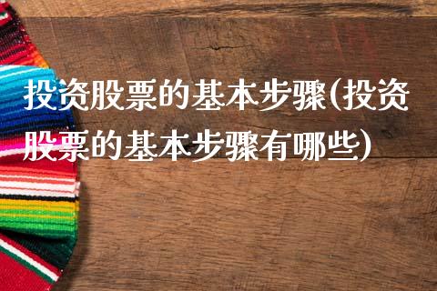 投资股票的基本步骤(投资股票的基本步骤有哪些)_https://www.yunyouns.com_期货行情_第1张