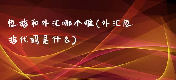 恒指和外汇哪个难(外汇恒指代码是什么)_https://www.yunyouns.com_恒生指数_第1张