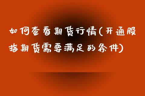 如何查看期货行情(开通股指期货需要满足的条件)_https://www.yunyouns.com_期货行情_第1张