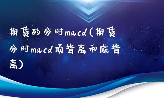 期货的分时macd(期货分时macd顶背离和底背离)_https://www.yunyouns.com_股指期货_第1张