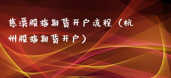 慈溪股指期货开户流程（杭州股指期货开户）_https://www.yunyouns.com_期货行情_第1张