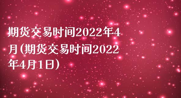 期货交易时间2022年4月(期货交易时间2022年4月1日)_https://www.yunyouns.com_期货行情_第1张