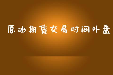 原油期货交易时间外盘_https://www.yunyouns.com_期货直播_第1张