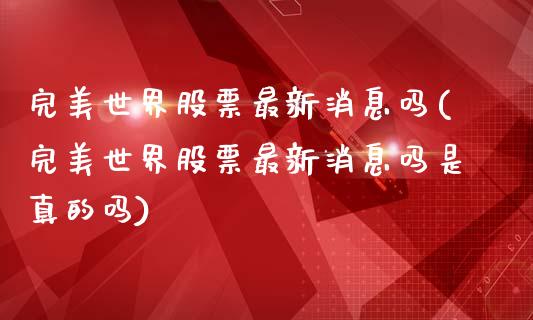 完美世界股票最新消息吗(完美世界股票最新消息吗是真的吗)_https://www.yunyouns.com_期货行情_第1张