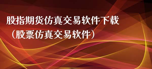 股指期货仿真交易软件下载（股票仿真交易软件）_https://www.yunyouns.com_期货直播_第1张