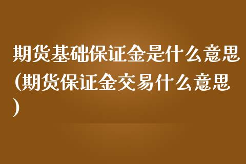 期货基础保证金是什么意思(期货保证金交易什么意思)_https://www.yunyouns.com_期货行情_第1张