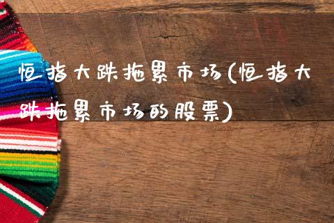 恒指大跌拖累市场(恒指大跌拖累市场的股票)_https://www.yunyouns.com_期货行情_第1张