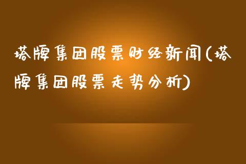 塔牌集团股票财经新闻(塔牌集团股票走势分析)_https://www.yunyouns.com_期货直播_第1张