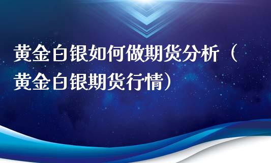 黄金白银如何做期货分析（黄金白银期货行情）_https://www.yunyouns.com_恒生指数_第1张