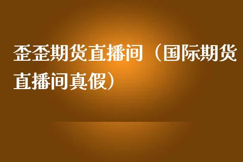 歪歪期货直播间（国际期货直播间真假）_https://www.yunyouns.com_恒生指数_第1张