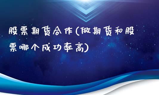 股票期货合作(做期货和股票哪个成功率高)_https://www.yunyouns.com_股指期货_第1张