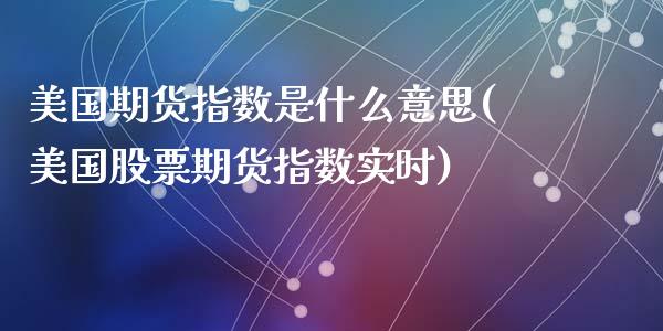 美国期货指数是什么意思(美国股票期货指数实时)_https://www.yunyouns.com_恒生指数_第1张