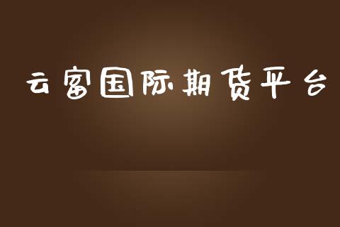 云富国际期货平台_https://www.yunyouns.com_股指期货_第1张