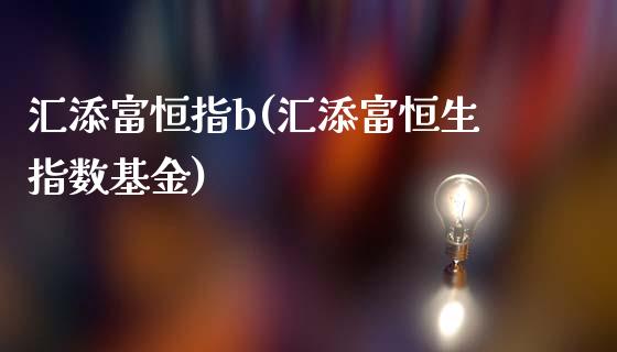 汇添富恒指b(汇添富恒生指数基金)_https://www.yunyouns.com_期货直播_第1张