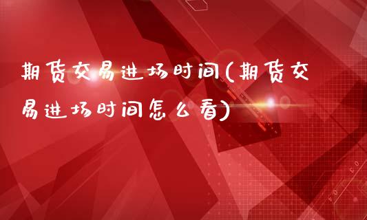 期货交易进场时间(期货交易进场时间怎么看)_https://www.yunyouns.com_恒生指数_第1张