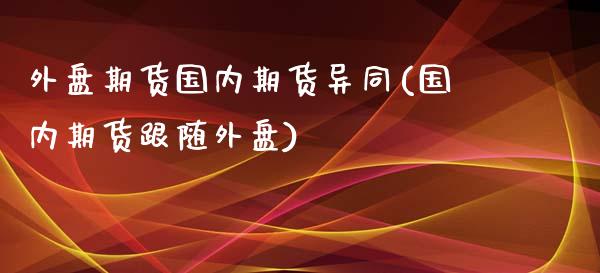 外盘期货国内期货异同(国内期货跟随外盘)_https://www.yunyouns.com_股指期货_第1张