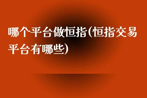 哪个平台做恒指(恒指交易平台有哪些)_https://www.yunyouns.com_股指期货_第1张