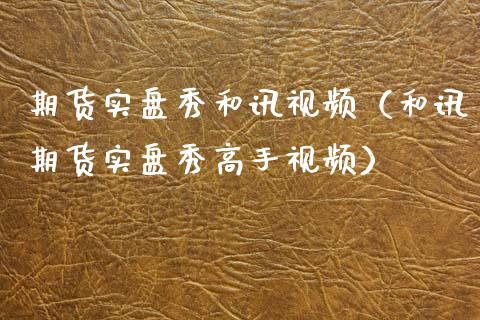 期货实盘秀和讯视频（和讯期货实盘秀高手视频）_https://www.yunyouns.com_恒生指数_第1张