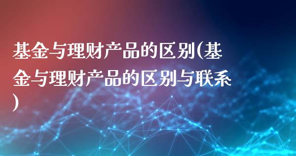 基金与理财产品的区别(基金与理财产品的区别与联系)_https://www.yunyouns.com_股指期货_第1张