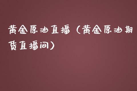 黄金原油直播（黄金原油期货直播间）_https://www.yunyouns.com_股指期货_第1张