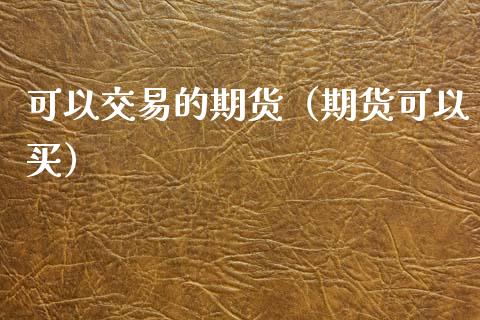 可以交易的期货（期货可以买）_https://www.yunyouns.com_期货行情_第1张