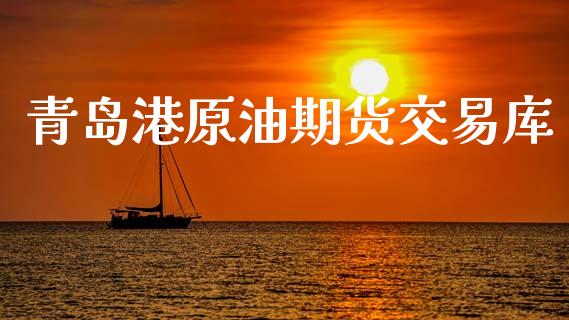 青岛港原油期货交易库_https://www.yunyouns.com_期货直播_第1张