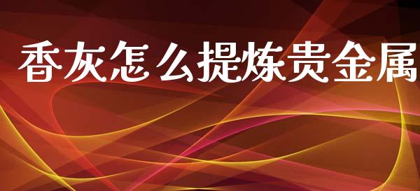 香灰怎么提炼贵金属_https://www.yunyouns.com_恒生指数_第1张