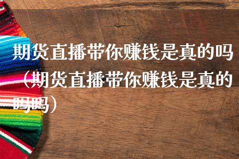 期货直播带你赚钱是真的吗（期货直播带你赚钱是真的吗吗）_https://www.yunyouns.com_期货行情_第1张