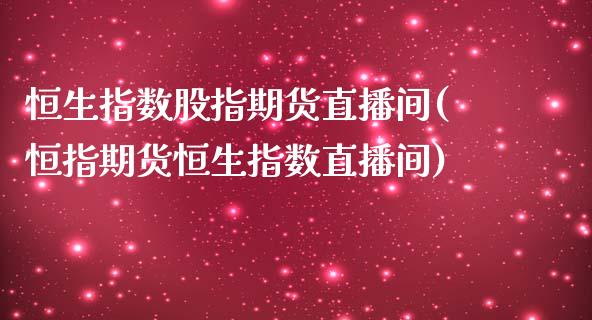 恒生指数股指期货直播间(恒指期货恒生指数直播间)_https://www.yunyouns.com_股指期货_第1张