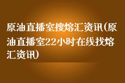 原油直播室搜熔汇资讯(原油直播室22小时在线找熔汇资讯)_https://www.yunyouns.com_股指期货_第1张