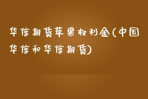 华信期货苹果权利金(中国华信和华信期货)_https://www.yunyouns.com_期货行情_第1张