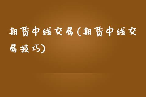 期货中线交易(期货中线交易技巧)_https://www.yunyouns.com_期货直播_第1张