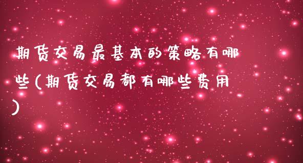 期货交易最基本的策略有哪些(期货交易都有哪些费用)_https://www.yunyouns.com_恒生指数_第1张