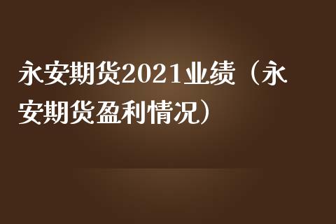 期货2021业绩（期货盈利情况）_https://www.yunyouns.com_期货直播_第1张