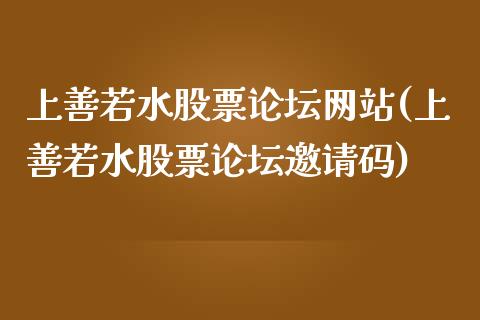 上善若水股票论坛网站(上善若水股票论坛邀请码)_https://www.yunyouns.com_股指期货_第1张